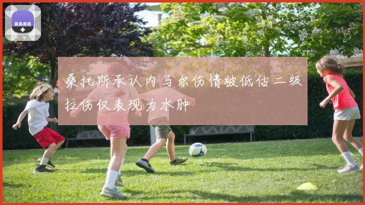 桑托斯承认内马尔伤情被低估二级拉伤仅表现为水肿