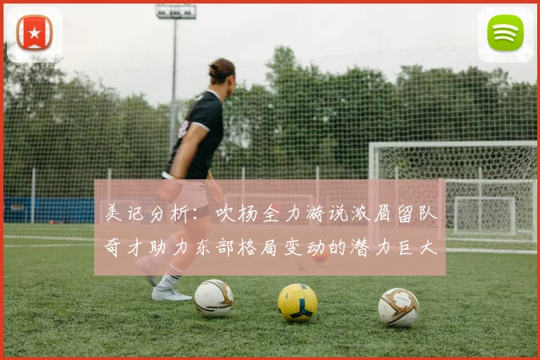 美记分析：吹杨全力游说浓眉留队奇才助力东部格局变动的潜力巨大
