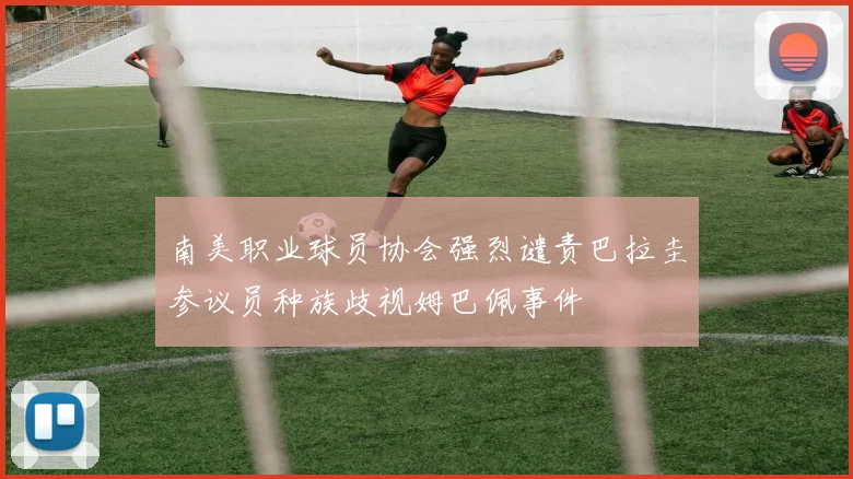 南美职业球员协会强烈谴责巴拉圭参议员种族歧视姆巴佩事件