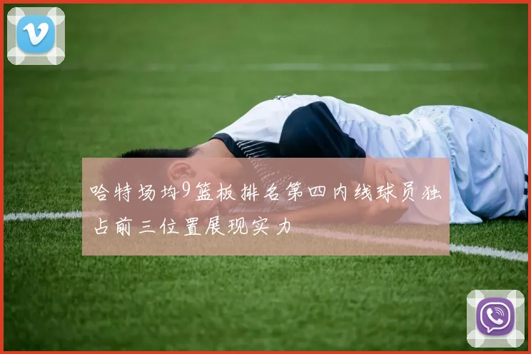 哈特场均9篮板排名第四内线球员独占前三位置展现实力