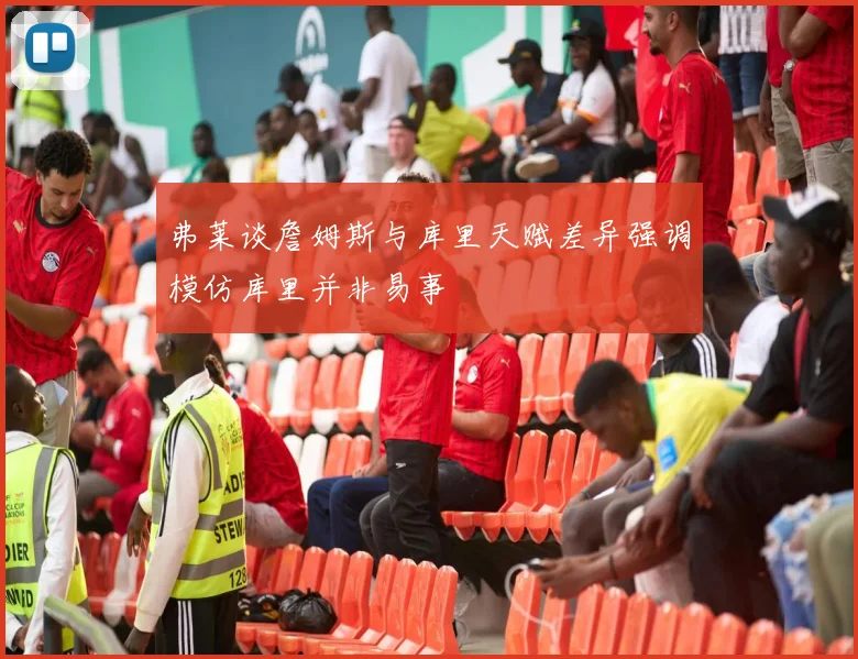 弗莱谈詹姆斯与库里天赋差异强调模仿库里并非易事