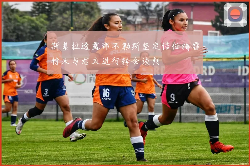 斯基拉透露那不勒斯坚定信任梅雷特未与尤文进行转会谈判