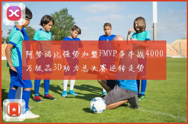 阿努诺比强势加盟FMVP争夺战4000万极品3D助力总决赛逆转走势