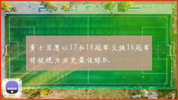 勇士若愿以17和18冠军交换16冠军将被视为历史最佳球队